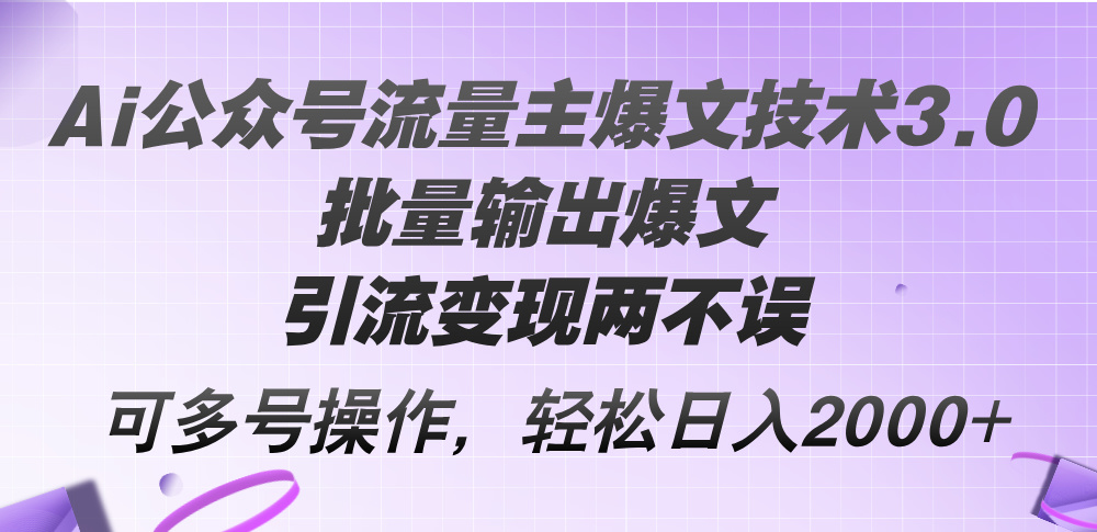 Ai公眾號(hào)流量主爆文技術(shù)3.0，批量輸出爆文，引流變現(xiàn)兩不誤，多號(hào)操作…