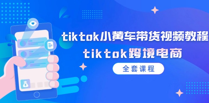 tiktok小黃車帶貨視頻教程，tiktok跨境電商（全套課程）