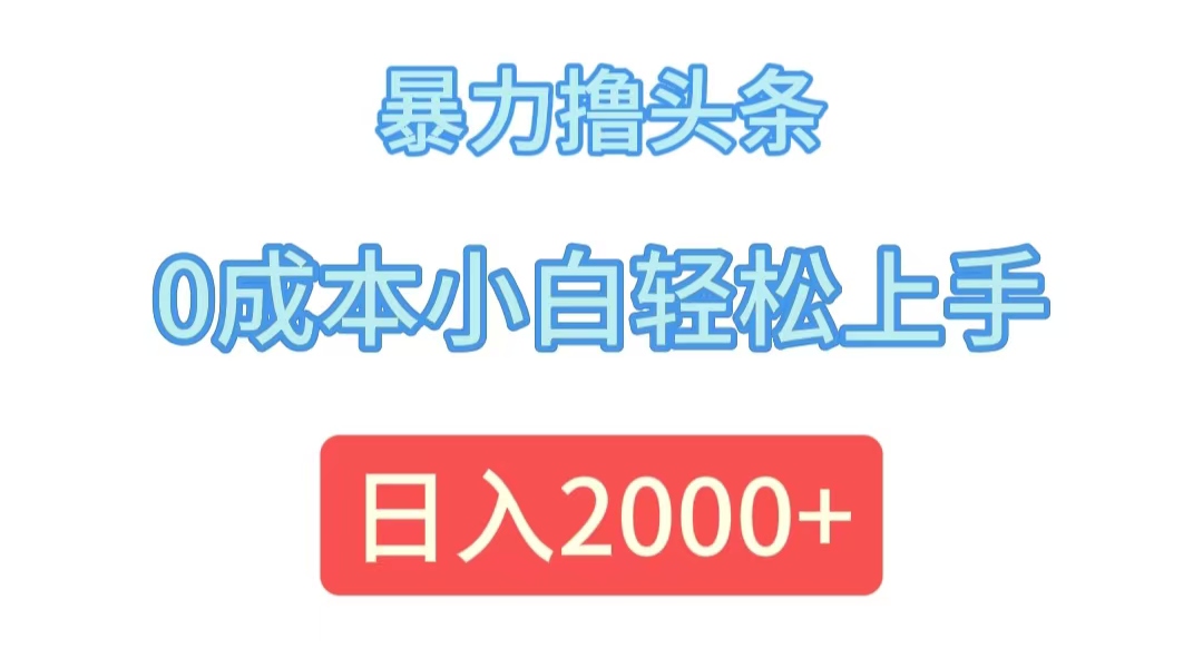 暴力擼頭條，0成本小白輕松上手，日入2000+