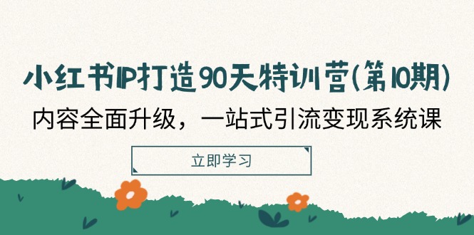 小紅書(shū)-IP打造90天特訓(xùn)營(yíng)(第10期)：內(nèi)容全面升級(jí)，一站式引流變現(xiàn)系統(tǒng)課
