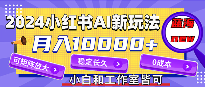 2024最新小紅薯AI賽道，藍海項目，月入10000+，0成本，當(dāng)事業(yè)來做，可矩陣
