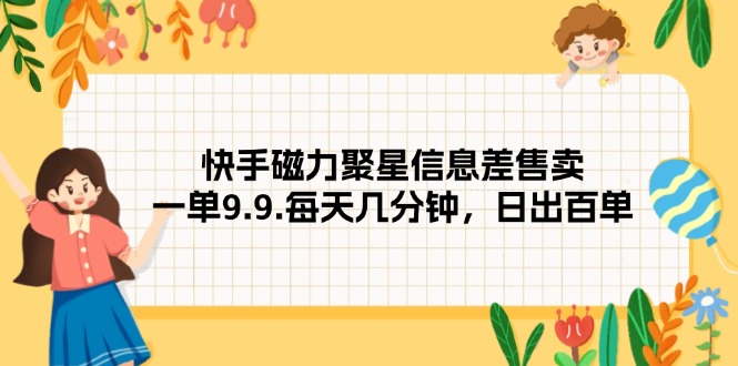 快手磁力聚星信息差售賣(mài)，一單9.9.每天幾分鐘，日出百單