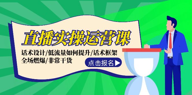 直播實(shí)操運(yùn)營課：話術(shù)設(shè)計(jì)/低流量如何提升/話術(shù)框架/全場燃爆/非常干貨