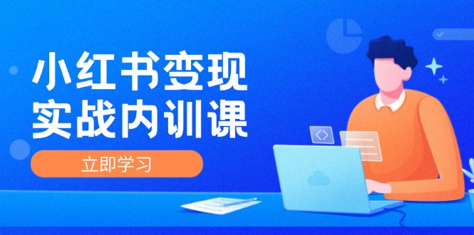 小紅書變現(xiàn)實戰(zhàn)內(nèi)訓(xùn)課，0-1實現(xiàn)小紅書-IP變現(xiàn) 底層邏輯/實戰(zhàn)方法/訓(xùn)練結(jié)合