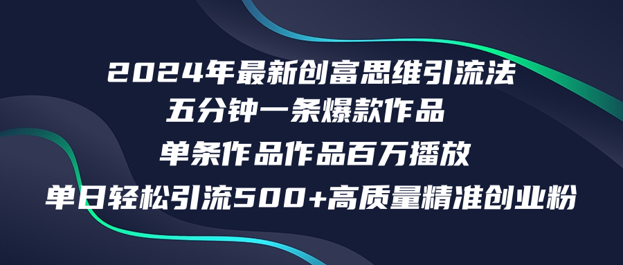2024年最新創(chuàng)富思維日引流500+精準(zhǔn)高質(zhì)量創(chuàng)業(yè)粉，五分鐘一條百萬(wàn)播放量…