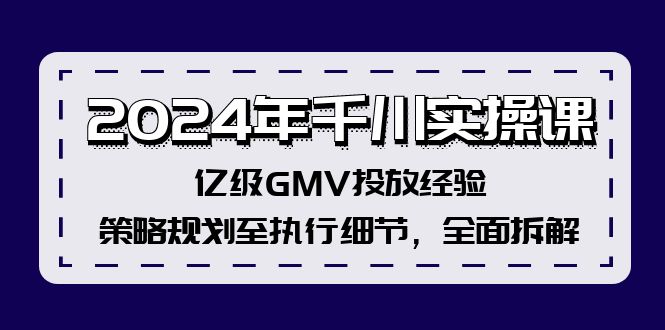 2024年千川實(shí)操課，億級(jí)GMV投放經(jīng)驗(yàn)，策略規(guī)劃至執(zhí)行細(xì)節(jié)，全面拆解
