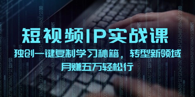 短視頻 IP實戰(zhàn)課，獨創(chuàng)一鍵復(fù)制學(xué)習(xí)秘籍，轉(zhuǎn)戰(zhàn)新領(lǐng)域，月賺五萬輕松行