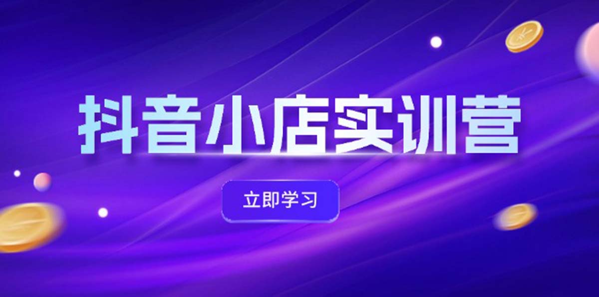 抖音小店最新實訓(xùn)營，提升體驗分、商品卡 引流，投流增效，聯(lián)盟引流秘籍