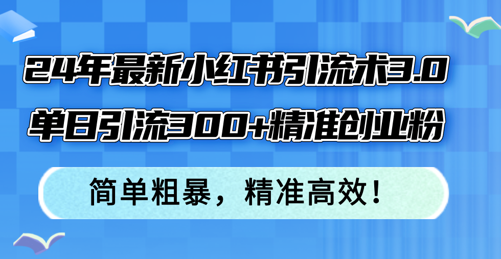 24年最新小紅書(shū)引流術(shù)3.0，單日引流300+精準(zhǔn)創(chuàng)業(yè)粉，簡(jiǎn)單粗暴，精準(zhǔn)高效！