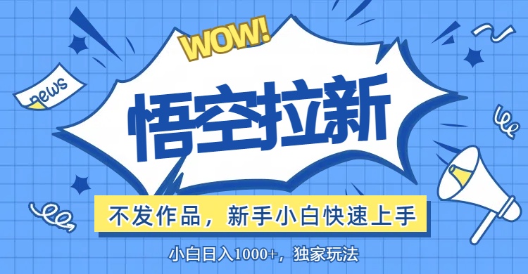 悟空拉新最新玩法，無需作品暴力出單，小白快速上手