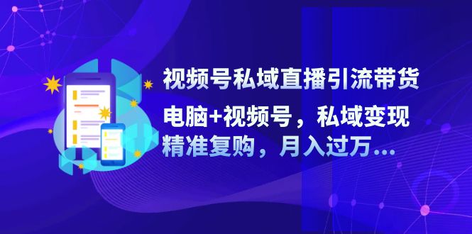 視頻號(hào)私域直播引流帶貨：電腦+視頻號(hào)，私域變現(xiàn)，精準(zhǔn)復(fù)購(gòu)，月入過(guò)萬(wàn)…