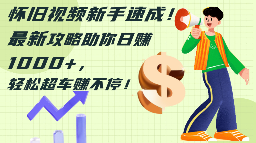懷舊視頻新手速成！最新攻略助你日賺1000+，輕松超車賺不停
