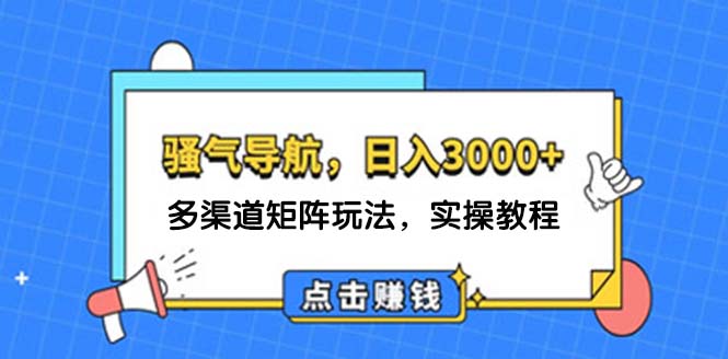 日入3000+ 騷氣導航，多渠道矩陣玩法，實操教程
