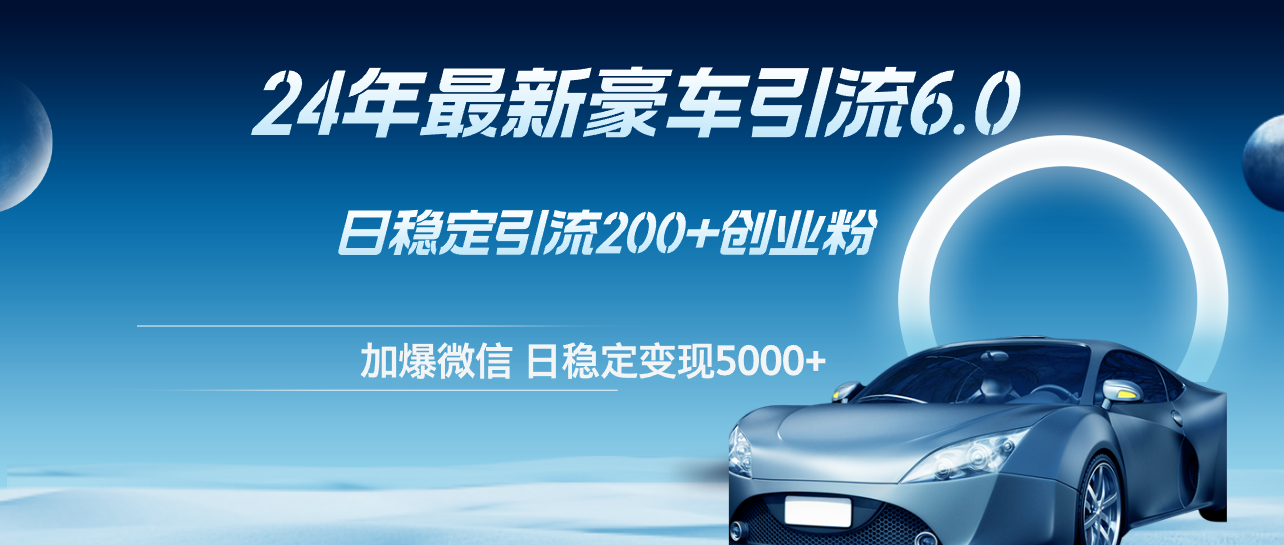 24年最新豪車引流6.0，日引500+創(chuàng)業(yè)粉，日穩(wěn)定變現(xiàn)5000+