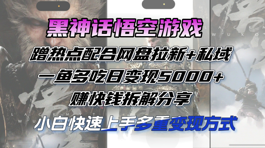 黑神話悟空游戲蹭熱點(diǎn)配合網(wǎng)盤拉新+私域，一魚多吃日變現(xiàn)5000+賺快錢拆…