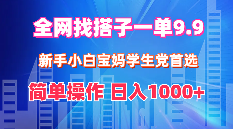 全網(wǎng)找搭子1單9.9 新手小白寶媽學(xué)生黨首選 簡單操作 日入1000+