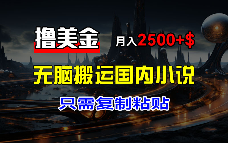 最新擼美金項目，搬運國內(nèi)小說爽文，只需復(fù)制粘貼，稿費月入2500+美金…