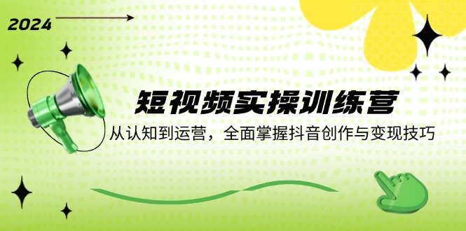 短視頻實操訓(xùn)練營：從認知到運營，全面掌握抖音創(chuàng)作與變現(xiàn)技巧