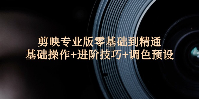 剪映專業(yè)版零基礎(chǔ)到精通：基礎(chǔ)操作+進(jìn)階技巧+調(diào)色預(yù)設(shè)