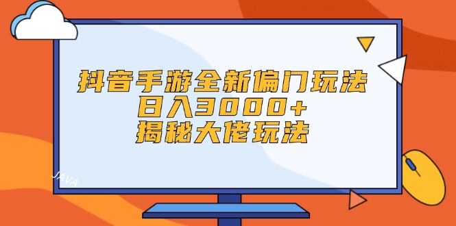 抖音手游全新偏門玩法，日入3000+，揭秘大佬玩法