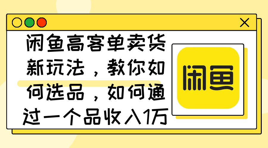 閑魚高客單賣貨新玩法，教你如何選品，如何通過一個(gè)品收入1萬+