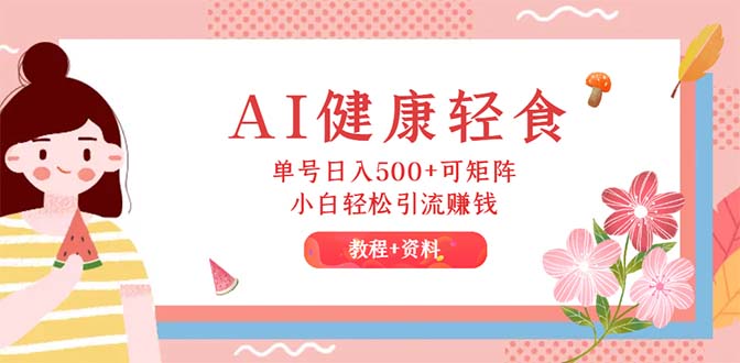 AI健康輕食，單號(hào)日入500+可矩陣，小白輕松引流賺錢（教程+食譜）