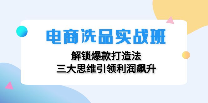 電商選品實(shí)戰(zhàn)班：解鎖爆款打造法，三大思維引領(lǐng)利潤飆升