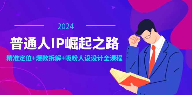 普通人IP崛起之路：打造個(gè)人品牌，精準(zhǔn)定位+爆款拆解+吸粉人設(shè)設(shè)計(jì)全課程