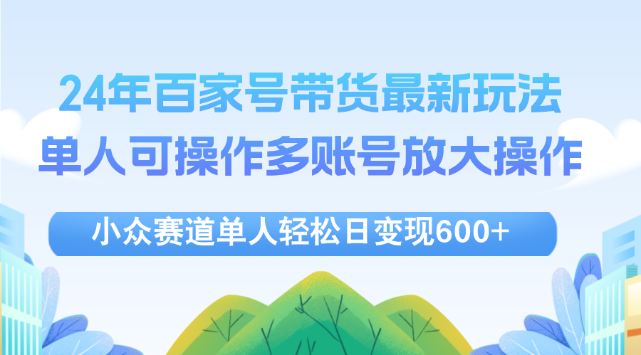 24年百家號(hào)視頻帶貨最新玩法，單人可操作多賬號(hào)放大操作，單人輕松日變…