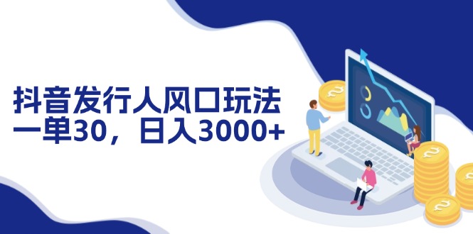 抖音發(fā)行人風(fēng)口玩法，一單30，日入3000+
