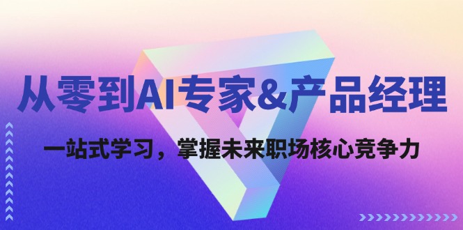 從零到AI專(zhuān)家&產(chǎn)品經(jīng)理：一站式學(xué)習(xí)，掌握未來(lái)職場(chǎng)核心競(jìng)爭(zhēng)力