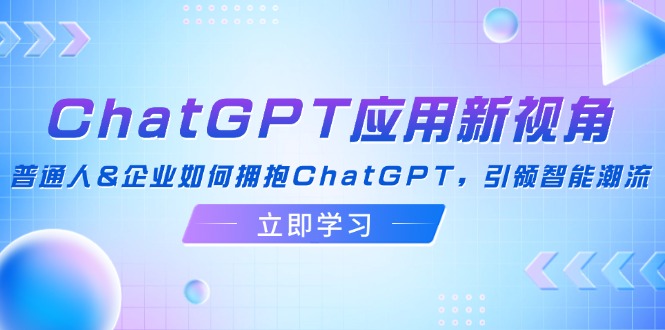 ChatGPT應(yīng)用新視角：普通人&企業(yè)如何擁抱ChatGPT，引領(lǐng)智能潮流