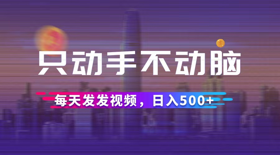 只動(dòng)手不動(dòng)腦，每天發(fā)發(fā)視頻，日入500+