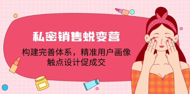 私密銷售蛻變營：構(gòu)建完善體系，精準(zhǔn)用戶畫像，觸點(diǎn)設(shè)計(jì)促成交