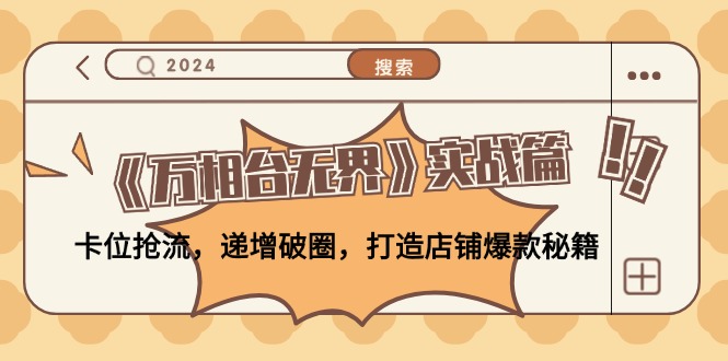 《萬相臺無界》實(shí)戰(zhàn)篇：卡位搶流，遞增破圈，打造店鋪爆款秘籍-無水印