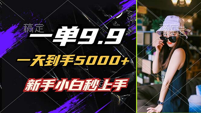 一單9.9，一天到手5000+，不挑人，小白當(dāng)天上手，制作作品只需1分鐘