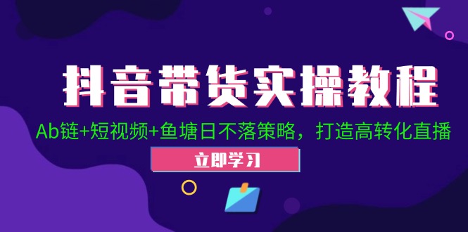 抖音帶貨實操教程！Ab鏈+短視頻+魚塘日不落策略，打造高轉(zhuǎn)化直播