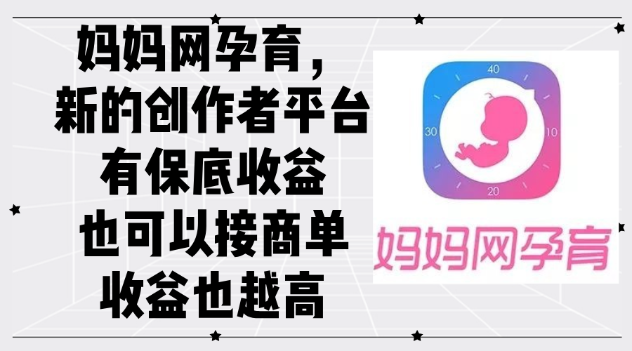 媽媽網(wǎng)孕育，新的創(chuàng)作者平臺，有保底收益也可以接商單收益也越高