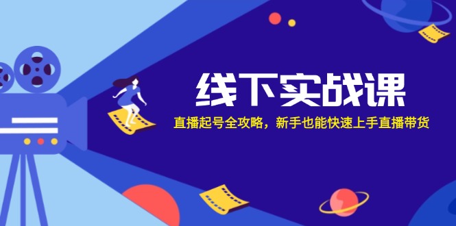 線下實戰(zhàn)課：直播起號全攻略，新手也能快速上手直播帶貨