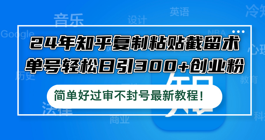 24年知乎復(fù)制粘貼截留術(shù)，單號(hào)輕松日引300+創(chuàng)業(yè)粉，簡(jiǎn)單好過審不封號(hào)最…