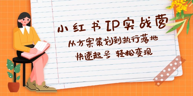 小紅書IP實(shí)戰(zhàn)營(yíng)深度解析：從方案策劃到執(zhí)行落地，快速起號(hào)  輕松變現(xiàn)