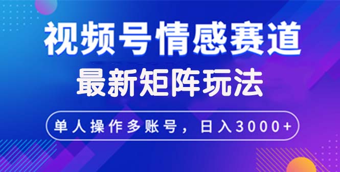視頻號(hào)創(chuàng)作者分成情感賽道最新矩陣玩法日入3000+