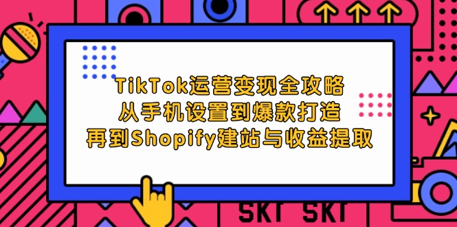 TikTok運營變現(xiàn)全攻略：從手機設置到爆款打造，再到Shopify建站與收益提取