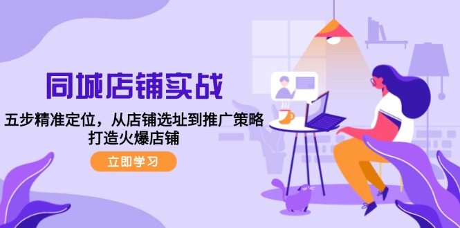 同城店鋪實戰(zhàn)：五步精準定位，從店鋪選址到推廣策略，打造火爆店鋪