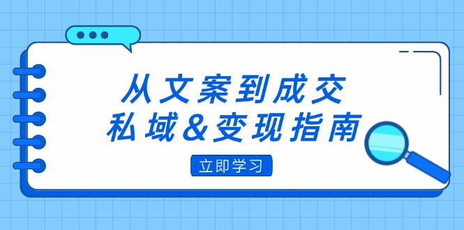 從文案到成交，私域&變現(xiàn)指南：朋友圈策略+文案撰寫+粉絲運營實操