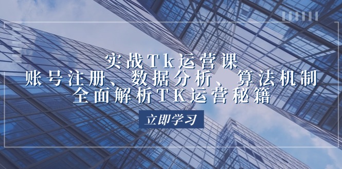 實(shí)戰(zhàn)Tk運(yùn)營實(shí)操：賬號(hào)注冊(cè)、數(shù)據(jù)分析、算法機(jī)制，全面解析TK運(yùn)營秘籍