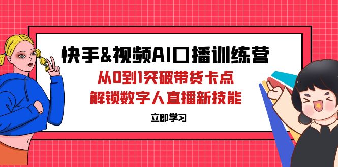 快手視頻號AI口播特訓(xùn)營：從0到1突破帶貨卡點，解鎖數(shù)字人直播新技能