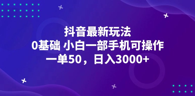 抖音最新玩法，一單50，0基礎(chǔ) 小白一部手機可操作，日入3000+