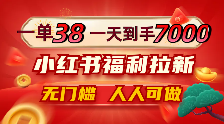 一單38，一天到手7000+，小紅書福利拉新，0門檻人人可做