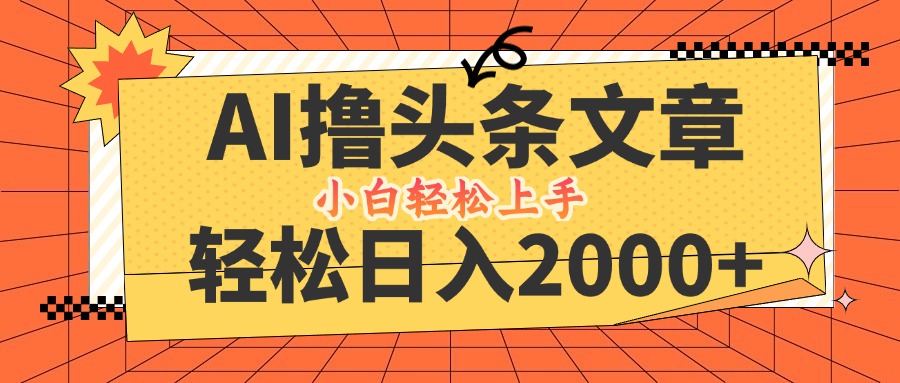 AI擼頭條最新玩法，輕松日入2000+，當天起號，第二天見收益，小白輕松…